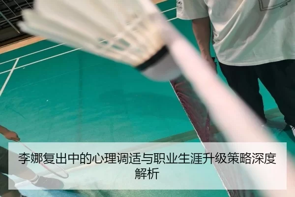 李娜复出中的心理调适与职业生涯升级策略深度解析