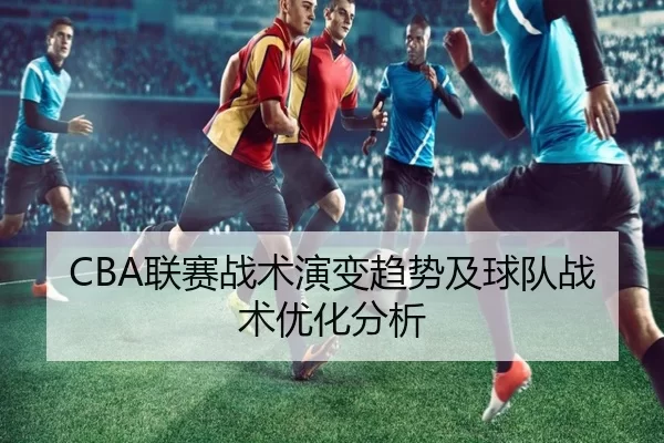 CBA联赛战术演变趋势及球队战术优化分析