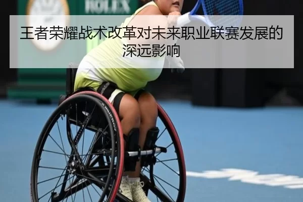 王者荣耀战术改革对未来职业联赛发展的深远影响