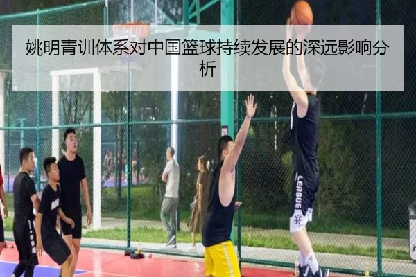 姚明青训体系对中国篮球持续发展的深远影响分析